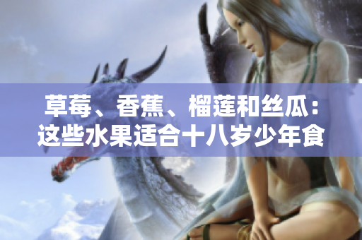 草莓、香蕉、榴莲和丝瓜：这些水果适合十八岁少年食用吗？