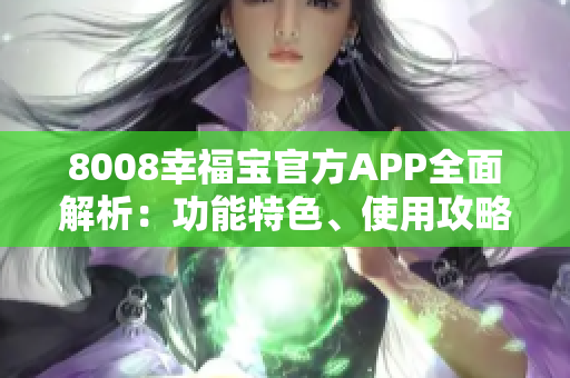 8008幸福宝官方APP全面解析：功能特色、使用攻略一网打尽