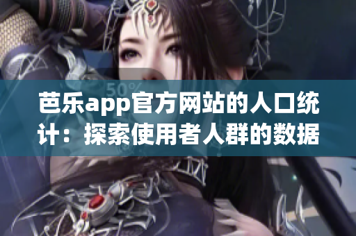 芭乐app官方网站的人口统计：探索使用者人群的数据分析