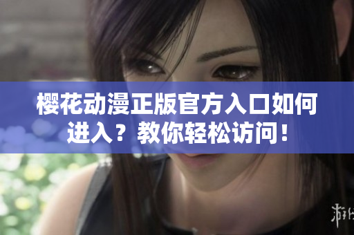樱花动漫正版官方入口如何进入？教你轻松访问！
