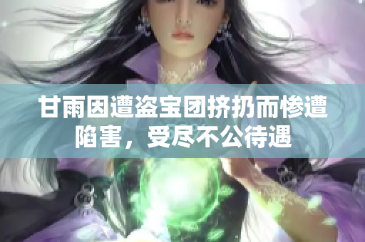 甘雨因遭盗宝团挤扔而惨遭陷害，受尽不公待遇