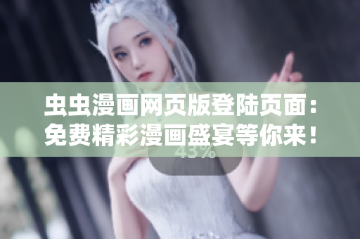 虫虫漫画网页版登陆页面：免费精彩漫画盛宴等你来！