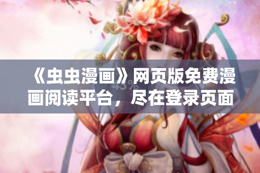 《虫虫漫画》网页版免费漫画阅读平台，尽在登录页面等你来！