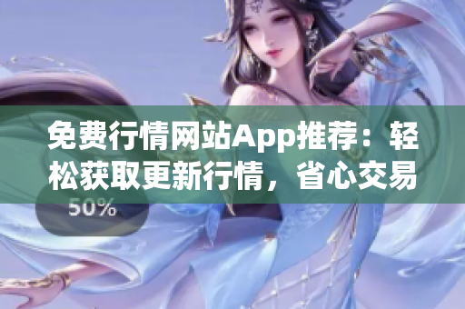 免费行情网站App推荐：轻松获取更新行情，省心交易利器