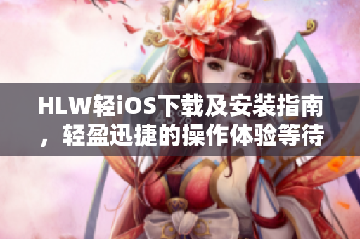 HLW轻iOS下载及安装指南，轻盈迅捷的操作体验等待您!