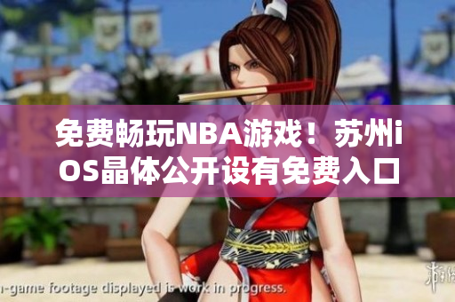 免费畅玩NBA游戏！苏州iOS晶体公开设有免费入口