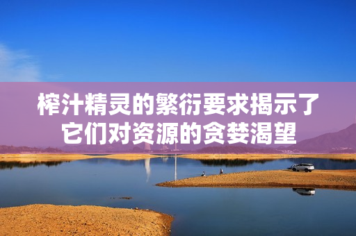 榨汁精灵的繁衍要求揭示了它们对资源的贪婪渴望