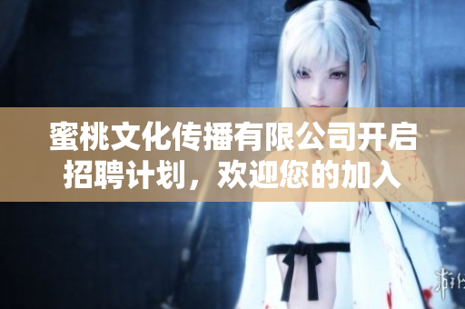 蜜桃文化传播有限公司开启招聘计划，欢迎您的加入