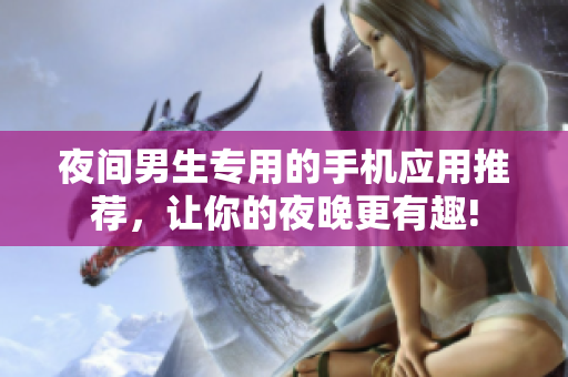 夜间男生专用的手机应用推荐，让你的夜晚更有趣!