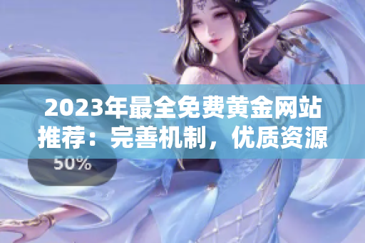 2023年最全免费黄金网站推荐：完善机制，优质资源涵盖，信任可靠，简单易用