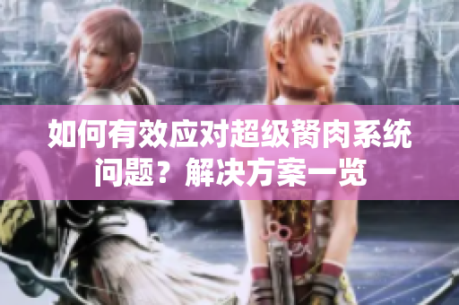 如何有效应对超级胬肉系统问题？解决方案一览