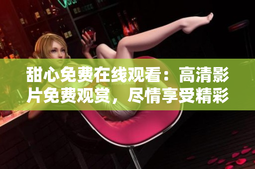 甜心免费在线观看：高清影片免费观赏，尽情享受精彩内容