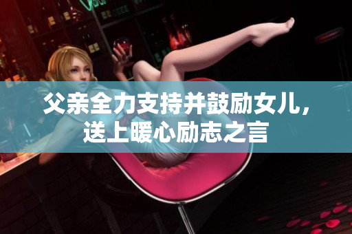 父亲全力支持并鼓励女儿，送上暖心励志之言