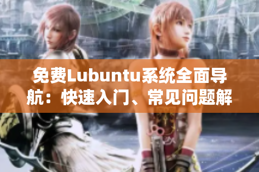 免费Lubuntu系统全面导航：快速入门、常见问题解答与最佳实践