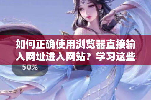如何正确使用浏览器直接输入网址进入网站？学习这些小技巧，让浏览体验更流畅