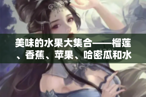 美味的水果大集合——榴莲、香蕉、苹果、哈密瓜和水蜜桃