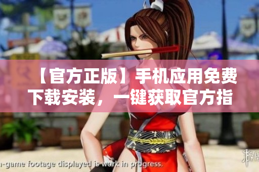 【官方正版】手机应用免费下载安装，一键获取官方指定版本