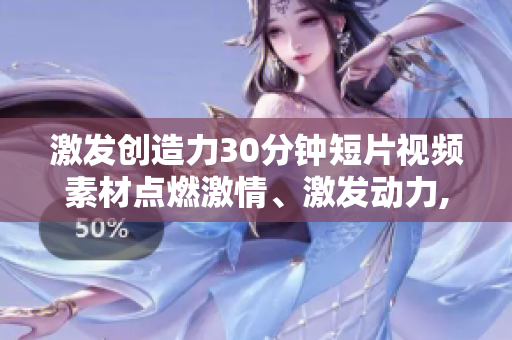 激发创造力30分钟短片视频素材点燃激情、激发动力,激励你的内在潜力!