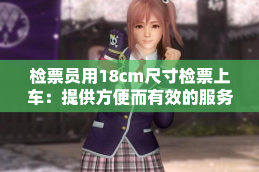 检票员用18cm尺寸检票上车：提供方便而有效的服务