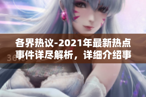 各界热议-2021年最新热点事件详尽解析，详细介绍事件内容