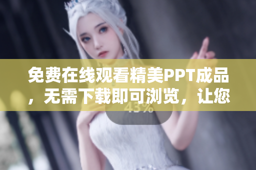 免费在线观看精美PPT成品，无需下载即可浏览，让您轻松欣赏高质量演示文稿