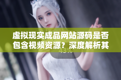 虚拟现实成品网站源码是否包含视频资源？深度解析其内容特点