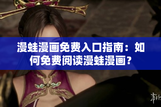 漫蛙漫画免费入口指南：如何免费阅读漫蛙漫画？