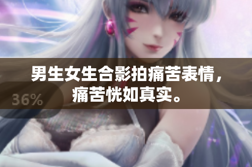 男生女生合影拍痛苦表情，痛苦恍如真实。