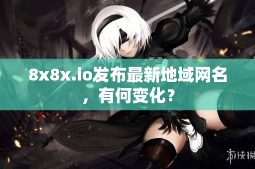 8x8x.io发布最新地域网名，有何变化？