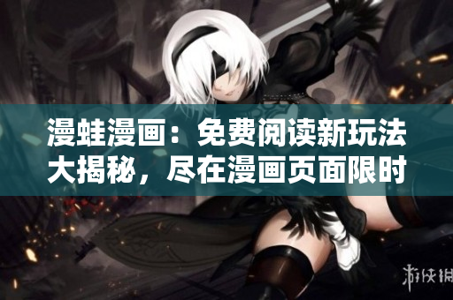 漫蛙漫画：免费阅读新玩法大揭秘，尽在漫画页面限时体验