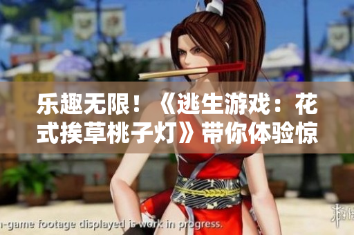乐趣无限！《逃生游戏：花式挨草桃子灯》带你体验惊险刺激的游戏乐趣