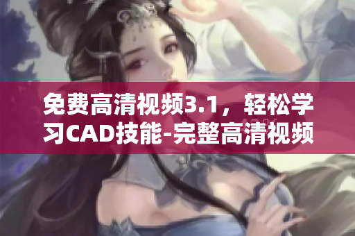 免费高清视频3.1，轻松学习CAD技能-完整高清视频教程