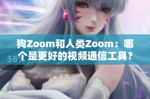 狗Zoom和人类Zoom：哪个是更好的视频通信工具？