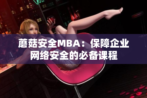 蘑菇安全MBA：保障企业网络安全的必备课程