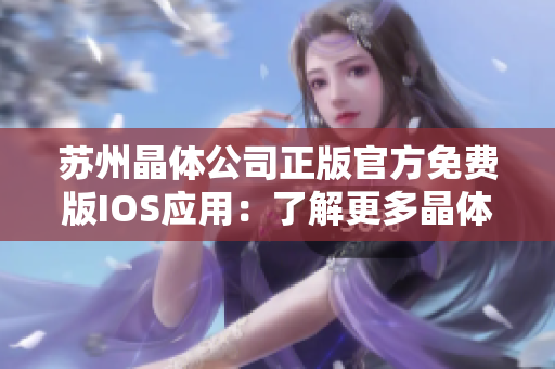 苏州晶体公司正版官方免费版IOS应用：了解更多晶体科技的创新之处