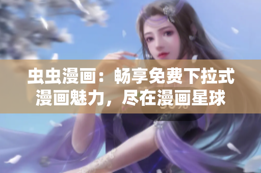 虫虫漫画：畅享免费下拉式漫画魅力，尽在漫画星球