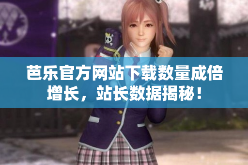 芭乐官方网站下载数量成倍增长，站长数据揭秘！
