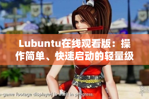 Lubuntu在线观看版：操作简单、快速启动的轻量级Linux系统