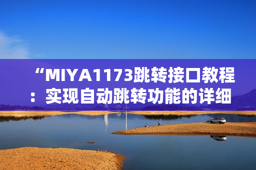 “MIYA1173跳转接口教程：实现自动跳转功能的详细步骤和方法分享”
