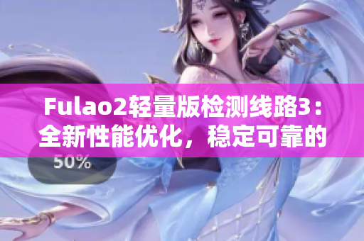 Fulao2轻量版检测线路3：全新性能优化，稳定可靠的检测服务