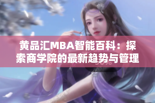 黄品汇MBA智能百科：探索商学院的最新趋势与管理智慧