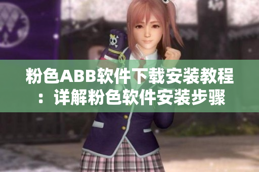 粉色ABB软件下载安装教程：详解粉色软件安装步骤
