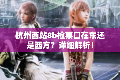 杭州西站8b检票口在东还是西方？详细解析！