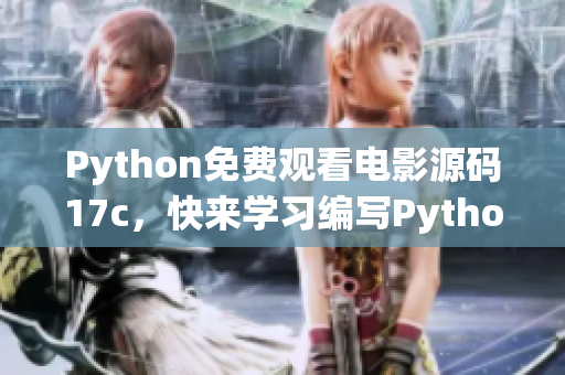 Python免费观看电影源码17c，快来学习编写Python代码实现免费观影!