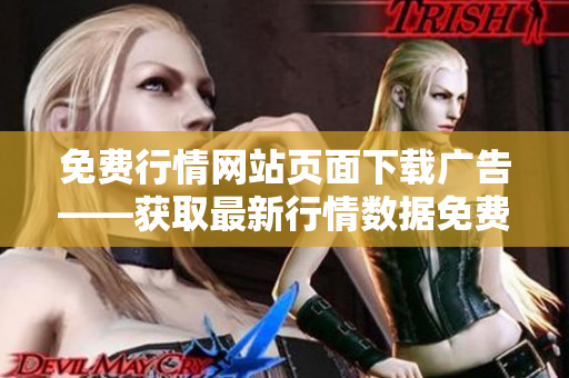 免费行情网站页面下载广告——获取最新行情数据免费下载页面