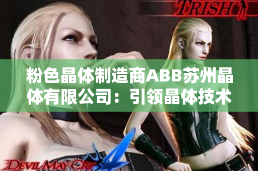 粉色晶体制造商ABB苏州晶体有限公司：引领晶体技术创新，打造智能生活新未来