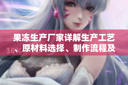 果冻生产厂家详解生产工艺、原材料选择、制作流程及质检流程