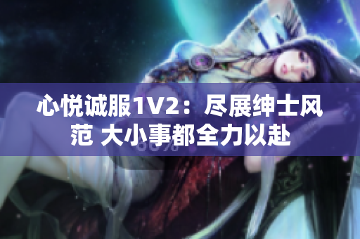 心悦诚服1V2：尽展绅士风范 大小事都全力以赴