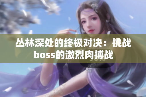 丛林深处的终极对决：挑战boss的激烈肉搏战