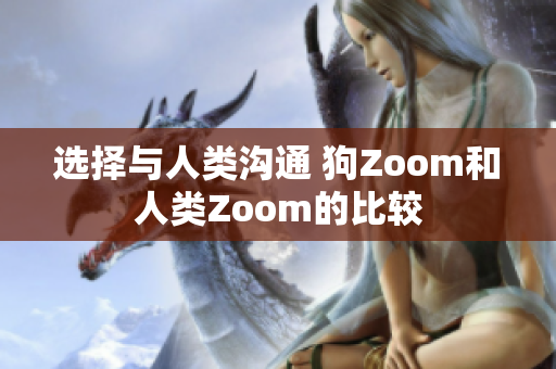 选择与人类沟通 狗Zoom和人类Zoom的比较
